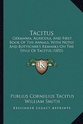 tacitus: germania, agricola, and first book of the annals, with notes and botticher's remarks on the style of tacitus (1855) (en Inglés)