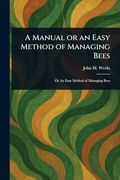 A Manual or an Easy Method of Managing Bees (en Inglés)