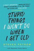 Stupid Things i Won'T do When i get Old: A Highly Judgmental, Unapologetically Honest Accounting of all the Things our Elders are Doing Wrong