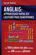 Anglais: Apprentissage Rapide de Locutions pour Francophones: Les 100 locutions les plus utilisées avec 600 exemples de phrases (en Francés)