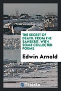 The Secret of Death: From the Sanskrit, With Some Collected Poems (en Inglés)