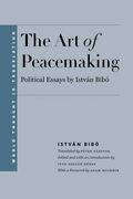 The art of Peacemaking - Selected Political Essays by Istvan Bibo (World Thought in Translation) 