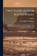 Two Years in new South Wales: Comprising Sketches of the Actual State of Society in That Colony, of its Peculiar Advantages to Emigrants, of its Topography, Natural History, &c; Volume 2