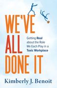 We've All Done It: Getting Real About the Role We Each Play in a Toxic Workplace (en Inglés)