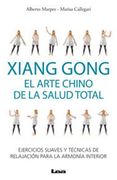 Xiang Gong, El Arte Chino de la Salud Total: Ejercicios Suaves Y Técnicas de Relajación Para La Armonía Interior