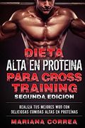 Dieta Alta en Proteina Para Cross Training Segunda Edicion: Realiza tus Mejores wod con Deliciosas Comidas Altas en Proteinas