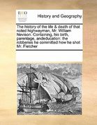 the history of the life & death of that noted highwayman, mr. william nevison. containing, his birth, parentage, andeducation: the robberies he commit