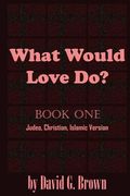 What Would LOVE Do? Book-One: Judeo, Christian, Islamic Version (en Inglés)