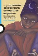 ...Y SU CORAZÓN ESCAPÓ PARA CONVERTIRSE EN PÁJARO Relatos sobre el pueblo negro