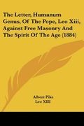 the letter, humanum genus, of the pope, leo xiii, against free masonry and the spirit of the age (1884) (en Inglés)