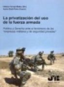 Privatizacion Del Uso De La Fuerza Armada. Politica Y Derecho Ante El Fenomeno De Las Empresas Militares, La