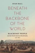 Beneath the Backbone of the World: Blackfoot People and the North American Borderlands, 1720–1877 (The David j. Weber Series in the new Borderlands History) (en Inglés)