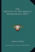 the skeptics of the french renaissance (1893) the skeptics of the french renaissance (1893) (en Inglés)