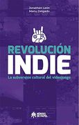 Revolucion Indie. La Subversion Cultural del Videojuego