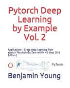 Pytorch Deep Learning by Example, Vol. 2: Applications - Grasp deep Learning from scratch like AlphaGo Zero within 40 days (3rd Edition) (en Inglés)