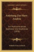 Anleitung Zur Harn-Analyse: Fur Praktische Aerzte, Apotheker Und Studirende (1878) (en Alemán)
