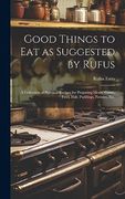 Good Things to eat as Suggested by Rufus: A Collection of Practical Recipes for Preparing Meats, Game, Fowl, Fish, Puddings, Pastries, Etc. (en Inglés)