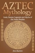 Aztec Mythology: Gods, Heroes, Legends and Myths of the Aztec Peoples (en Anglais)