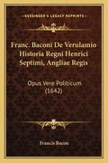 Franc. Baconi De Verulamio Historia Regni Henrici Septimi, Angliae Regis: Opus Vere Politicum (1642) (en Latin)