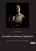 Le maître inconnu, Cagliostro: révélations sur la face occulte du célèbre aventurier italien (in French)