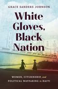 White Gloves, Black Nation: Women, Citizenship, and Political Wayfaring in Haiti (en Inglés)