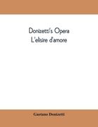 Donizetti's opera L'elisire d'amore: containing the Italian text, with and English translation and the music of all the principal airs (en Inglés)