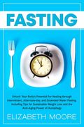 Fasting: Unlock Your Body's Potential for Healing through Intermittent, Alternate-day, and Extended Water Fasting, Including Ti (en Inglés)