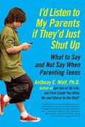 I'd Listen to my Parents if They'd Just Shut up: What to say and not say When Parenting Teens 