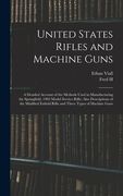 United States Rifles and Machine Guns; a Detailed Account of the Methods Used in Manufacturing the Springfield, 1903 Model Service Rifle; Also Descrip (en Inglés)