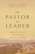 The Pastor as Leader: Principles and Practices for Connecting Preaching and Leadership (en Inglés)