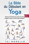 La Bible du Débutant en Yoga: 63 Postures Illustrées Pour Perdre du Poids, Soulager le Stress et Trouver la Paix Intérieure (in French)