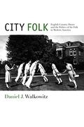 City Folk: English Country Dance and the Politics of the Folk in Modern America (Nyu Series in Social and Cultural Analysis)