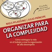 Organizar para la Complejidad: Cómo reintegrar la vida en el trabajo y crear la organización de alto desempeño