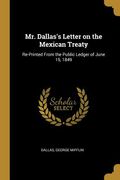 Mr. Dallas's Letter on the Mexican Treaty: Re-Printed From the Public Ledger of June 15, 1849 (en Inglés)