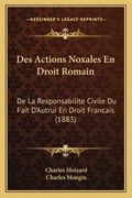 Des Actions Noxales En Droit Romain: De La Responsabilite Civile Du Fait D'Autrui En Droit Francais (1883) (en Francés)