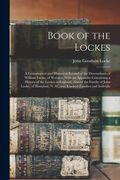Book of the Lockes: A Genealogical and Historical Record of the Descendants of William Locke, of Woburn. With an Appendix Containing a His (en Inglés)