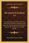 The Island Of Sardinia V3: Including Pictures Of The Manners And Customs Of The Sardinians, And Notes On The Antiquities And Modern Objects Of In