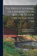 The Private Journal of a Journey From Boston to New York in the Year 1704 (en Inglés)