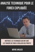 Analyse Technique Pour le Forex Expliquée: Maîtrisez les techniques qui ont aidé les traders de forex à réaliser des profits (en Francés)