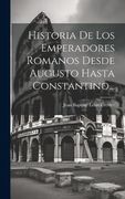 Historia de los Emperadores Romanos Desde Augusto Hasta Constantino.