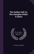 The Golden Calf; Or, The Almighty Dollar. A Satire (en Inglés)