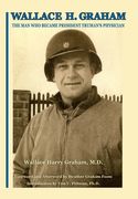 Wallace H. Graham: The Man Who Became President Truman's Physician (en Inglés)