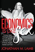 Economics is Like Sex: Common Sense Thinking for Better Decisions Through the Taboo Topics of Money, Budgets, Markets and Trade (en Inglés)