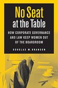 No Seat at the Table: How Corporate Governance and law Keep Women out of the Boardroom (Critical America) 
