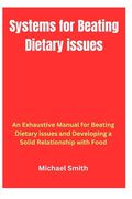 Systems for Beating Dietary issues: An Exhaustive Manual for Beating Dietary issues and Developing a Solid Relationship with Food (en Inglés)