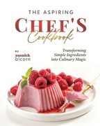 The Aspiring Chef's Cookbook: Transforming Simple Ingredients into Culinary Magic (en Inglés)
