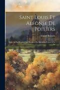 Saint Louis et Alfonse de Poitiers: Étude sur la Réunion des Provinces du Midi & le L'ouest à la co (en Francés)