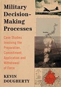 Military Decision-Making Processes: Case Studies Involving the Preparation, Commitment, Application and Withdrawal of Force (en Inglés)