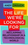 The Life We'Re Looking For: Reclaiming Relationship in a Technological World 