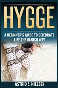 Hygge: A Beginner's Guide To Celebrate Life The Danish Way (Denmark, Simple Things, Mindfulness, Connection, Introduction) (en Inglés)